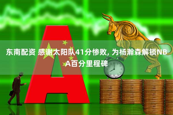 东南配资 感谢太阳队41分惨败, 为杨瀚森解锁NBA百分里程碑