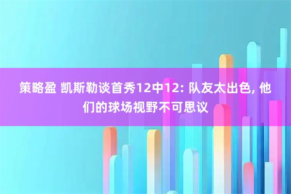 策略盈 凯斯勒谈首秀12中12: 队友太出色, 他们的球场视野不可思议