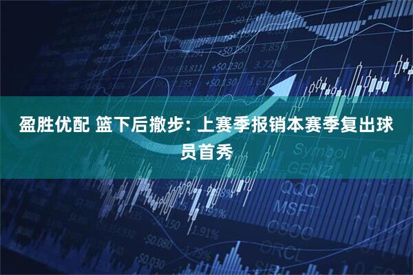 盈胜优配 篮下后撤步: 上赛季报销本赛季复出球员首秀