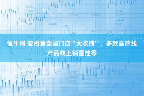 恒牛网 波司登全国门店“大收缩”,多款高端线产品线上销量挂零