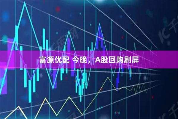 富源优配 今晚，A股回购刷屏