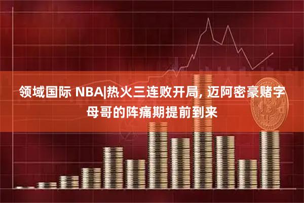 领域国际 NBA|热火三连败开局, 迈阿密豪赌字母哥的阵痛期提前到来
