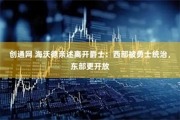 创通网 海沃德亲述离开爵士：西部被勇士统治，东部更开放