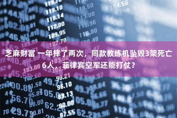 芝麻财富 一年摔了两次，同款教练机坠毁3架死亡6人，菲律宾空军还能打仗？