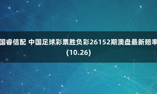 国睿信配 中国足球彩票胜负彩26152期澳盘最新赔率(10.26)
