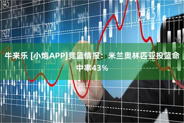 牛来乐 [小炮APP]竞篮情报：米兰奥林匹亚投篮命中率43%