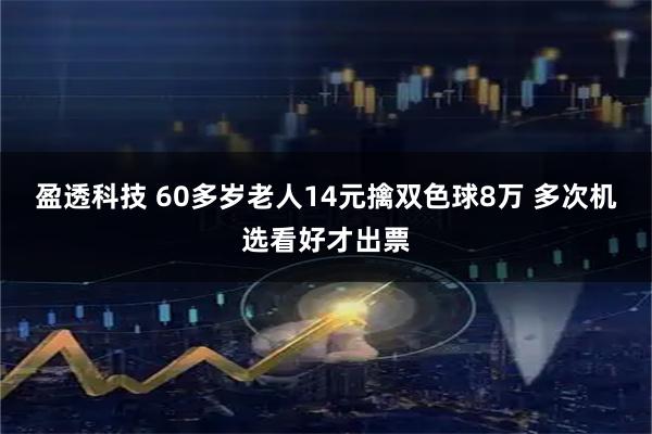盈透科技 60多岁老人14元擒双色球8万 多次机选看好才出票