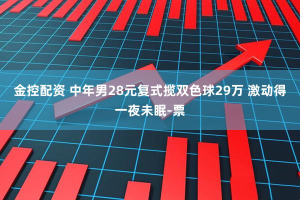 金控配资 中年男28元复式揽双色球29万 激动得一夜未眠-票