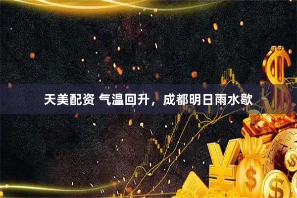 天美配资 气温回升，成都明日雨水歇